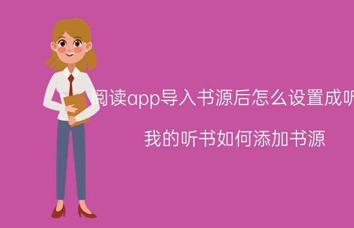 阅读app导入书源后怎么设置成听书 我的听书如何添加书源？